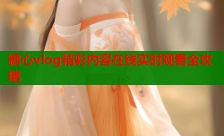 糖心vlog精彩内容在线实时观看全攻略
