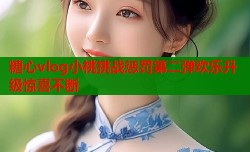 糖心vlog小桃挑战惩罚第二弹欢乐升级惊喜不断