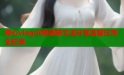 糖心vlog小桃最新生活分享温馨日常全纪录