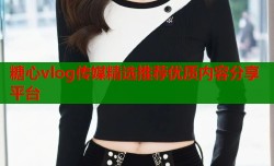 糖心vlog传媒精选推荐优质内容分享平台