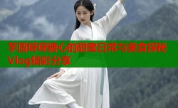 芋圆呀呀糖心的甜蜜日常与美食探秘Vlog精彩分享