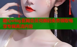糖心vlog官网会员兑换码免费领取畅享专属高清内容