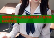 娜娜糖心Vlog高清视频免费下载与精彩内容全览