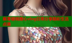 宸荨樱桃糖心vlog日常分享精彩生活点滴