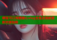 哪里可以观看糖心vlog全集及最新更新资源指南