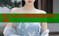 糖心vlog无法观看的原因及解决方法详解