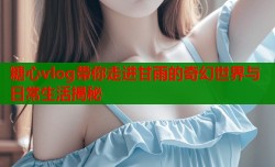 糖心vlog带你走进甘雨的奇幻世界与日常生活揭秘