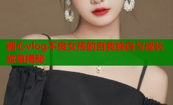 糖心vlog不良女孩的自我独白与成长故事揭秘