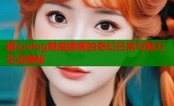 糖心vlog魅魔娜娜的奇幻日常与魅力生活揭秘