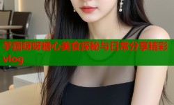 芋圆呀呀糖心美食探秘与日常分享精彩vlog