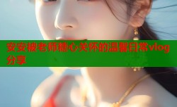 安安被老师糖心关怀的温馨日常vlog分享