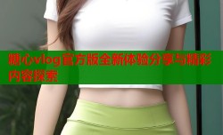 糖心vlog官方版全新体验分享与精彩内容探索