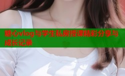 糖心vlog与学生私房授课精彩分享与成长记录