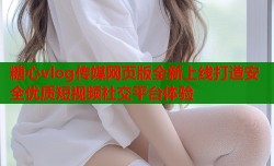 糖心vlog传媒网页版全新上线打造安全优质短视频社交平台体验