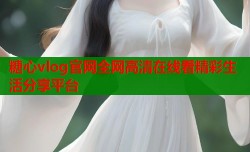 糖心vlog官网全网高清在线看精彩生活分享平台