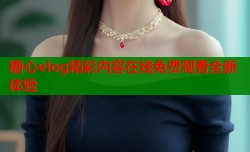 糖心vlog精彩内容在线免费观看全新体验