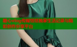 糖心vlog传媒恬恬独家生活记录与精彩创作分享平台