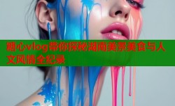 糖心vlog带你探秘湖南美景美食与人文风情全纪录