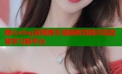糖心vlog官网携手湖南教育网共筑智慧学习新平台