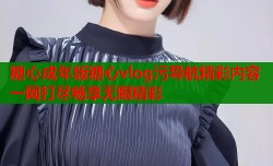 糖心成年版糖心vlog污导航精彩内容一网打尽畅享无限精彩