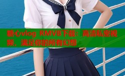 糖心vlog RMVB下载：高清私密视频，满足你的所有幻想