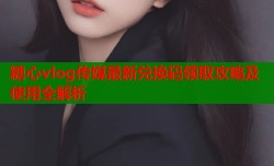 糖心vlog传媒最新兑换码领取攻略及使用全解析