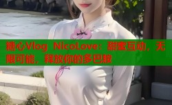 糖心Vlog NicoLove：甜蜜互动，无限可能，释放你的多巴胺
