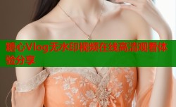 糖心Vlog无水印视频在线高清观看体验分享