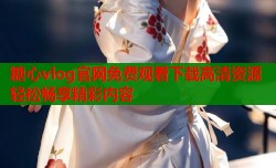 糖心vlog官网免费观看下载高清资源轻松畅享精彩内容