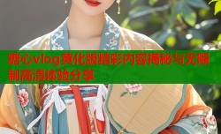 糖心vlog黄化版精彩内容揭秘与无限制高清体验分享