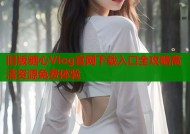 旧版糖心Vlog官网下载入口全攻略高清资源免费体验