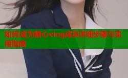 如何成为糖心vlog成员详细步骤与实用指南