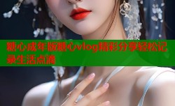 糖心成年版糖心vlog精彩分享轻松记录生活点滴