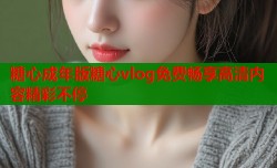 糖心成年版糖心vlog免费畅享高清内容精彩不停