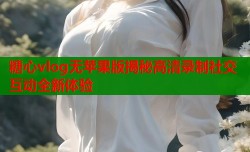糖心vlog无苹果版揭秘高清录制社交互动全新体验