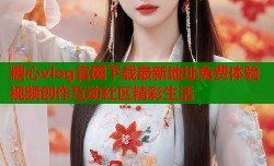 糖心vlog官网下载最新地址免费体验视频创作互动社区精彩生活
