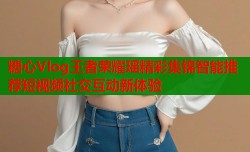 糖心Vlog王者荣耀瑶精彩集锦智能推荐短视频社交互动新体验
