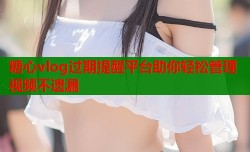 糖心vlog过期提醒平台助你轻松管理视频不遗漏