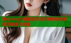 糖心vlog卡破解金币技巧揭秘轻松获取无限金币攻略