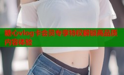 糖心vlog卡会员专享特权解锁高品质内容体验