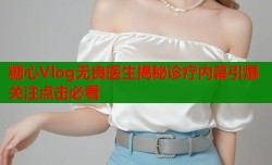 糖心Vlog无良医生揭秘诊疗内幕引爆关注点击必看