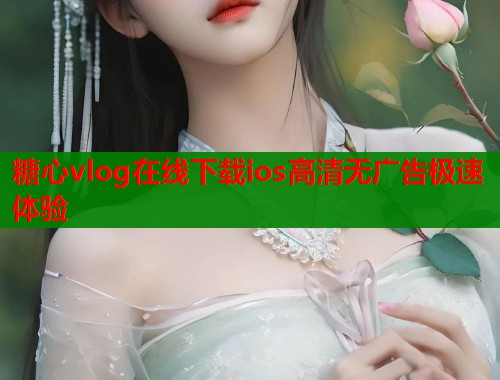糖心vlog在线下载ios高清无广告极速体验  第1张