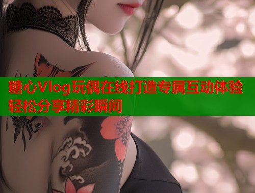 糖心Vlog玩偶在线打造专属互动体验轻松分享精彩瞬间  第1张