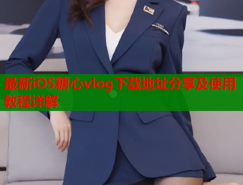 最新iOS糖心vlog下载地址分享及使用教程详解  第1张