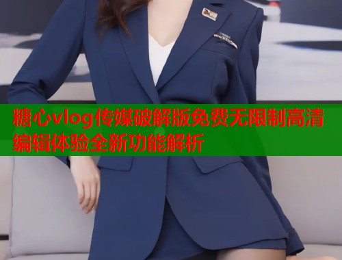糖心vlog传媒破解版免费无限制高清编辑体验全新功能解析  第1张