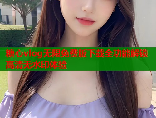 糖心vlog无限免费版下载全功能解锁高清无水印体验  第1张