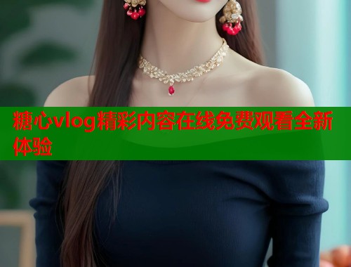 糖心vlog精彩内容在线免费观看全新体验  第1张