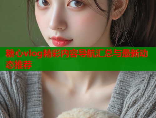 糖心vlog精彩内容导航汇总与最新动态推荐  第1张