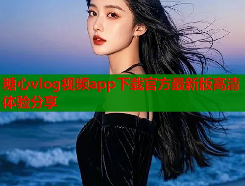 糖心vlog视频app下载官方最新版高清体验分享  第1张