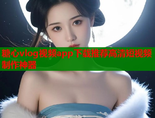糖心vlog视频app下载推荐高清短视频制作神器  第2张